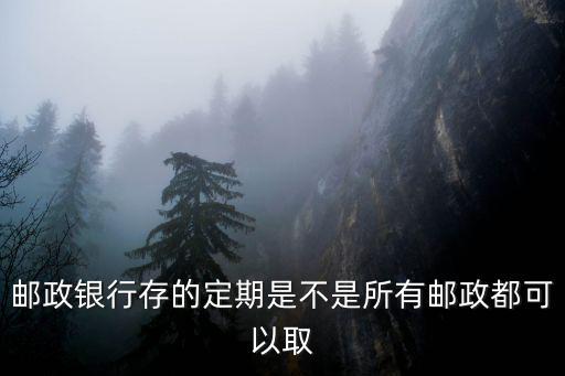 郵政銀行存的定期是不是所有郵政都可以取