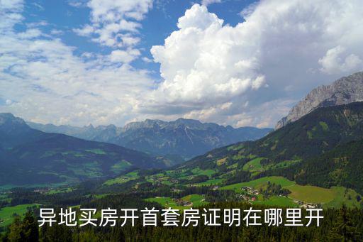 首套房證明怎么開，買首套房在什么地方開證明