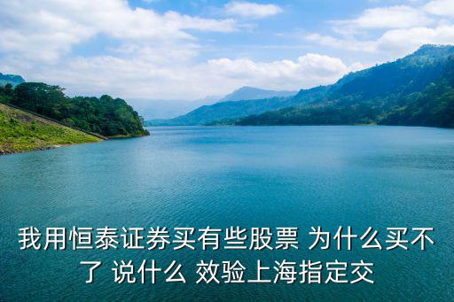 我用恒泰證券買有些股票 為什么買不了 說什么 效驗上海指定交