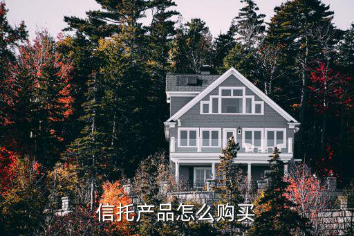 怎么購買信托產(chǎn)品，如何購買信托產(chǎn)品