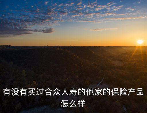 合眾人壽怎么樣，想入份保險朋友推薦了合眾人壽這個保險怎么樣