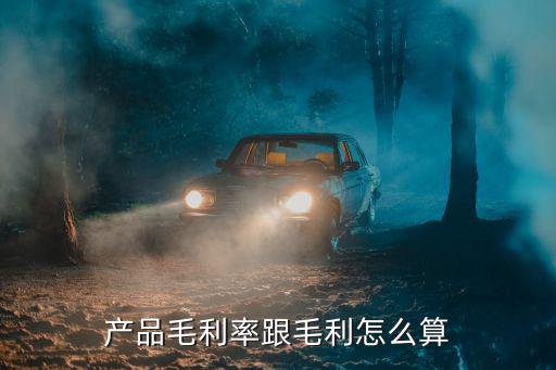 產(chǎn)品毛利率跟毛利怎么算