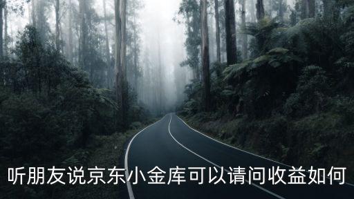 京東小金庫怎么收益率，聽朋友說京東小金庫可以請問收益如何