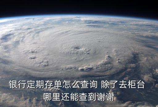 銀行定期存單怎么查詢 除了去柜臺(tái) 哪里還能查到謝謝