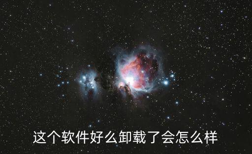 這個(gè)軟件好么卸載了會(huì)怎么樣
