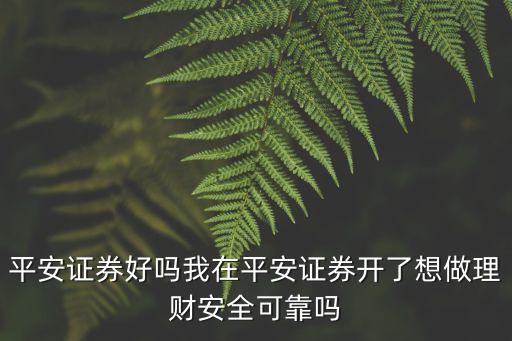 平安證券怎么樣，平安證券好嗎我在平安證券開(kāi)了想做理財(cái)安全可靠嗎