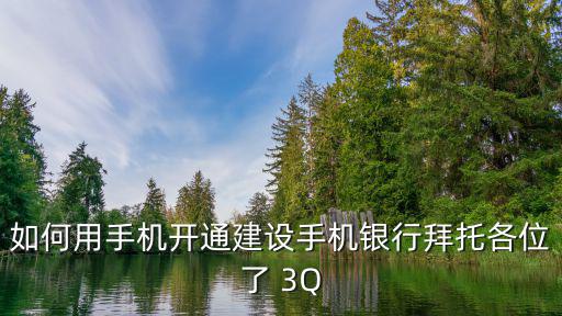 如何用手機開通建設(shè)手機銀行拜托各位了 3Q