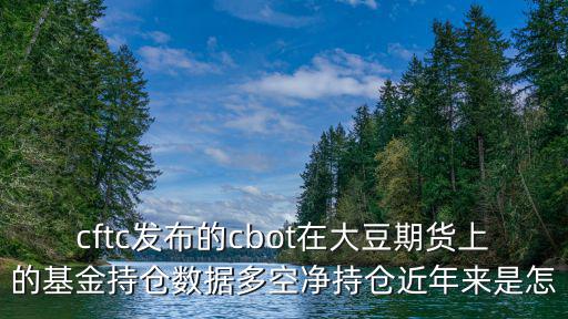 cftc發(fā)布的cbot在大豆期貨上的基金持倉數(shù)據(jù)多空凈持倉近年來是怎
