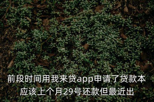 前段時(shí)間用我來貸app申請了貸款本應(yīng)該上個(gè)月29號還款但最近出