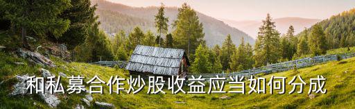 私募盈利怎么分成，和私募合作炒股收益應(yīng)當(dāng)如何分成