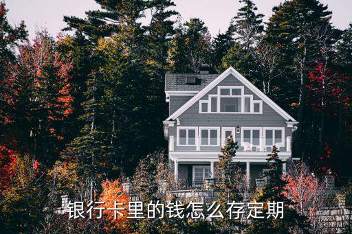 怎么用銀行卡存定期，銀行卡里的錢怎么存定期