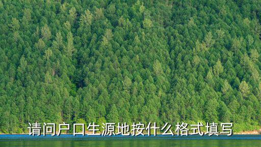 請問戶口生源地按什么格式填寫