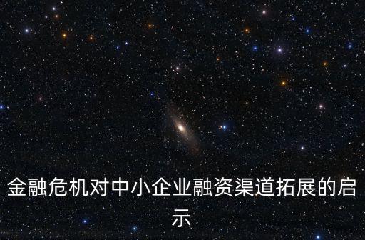 安邦千億貸款怎么樣，金融危機對中小企業(yè)融資渠道拓展的啟示