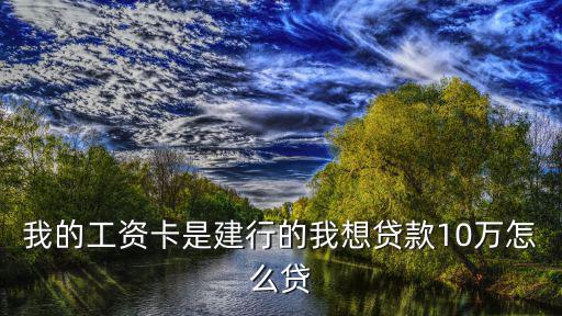 我的工資卡是建行的我想貸款10萬怎么貸