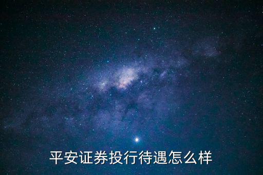 平安證券投行待遇怎么樣