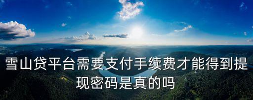 雪山貸怎么借錢，請問雪山貸的提現(xiàn)手續(xù)費如何