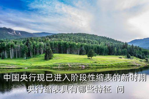 央行縮表怎么辦，中國(guó)央行現(xiàn)已進(jìn)入階段性縮表的新時(shí)期 央行縮表具有哪些特征  問