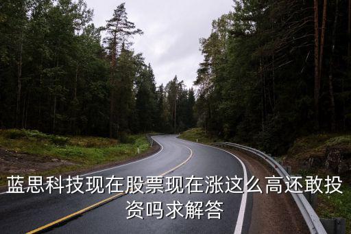 藍(lán)思科技現(xiàn)在股票現(xiàn)在漲這么高還敢投資嗎求解答