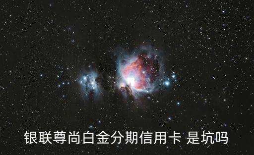 銀聯(lián)尊尚白金分期信用卡 是坑嗎