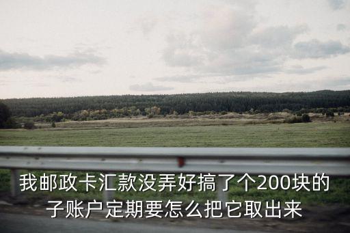 我郵政卡匯款沒(méi)弄好搞了個(gè)200塊的子賬戶(hù)定期要怎么把它取出來(lái)