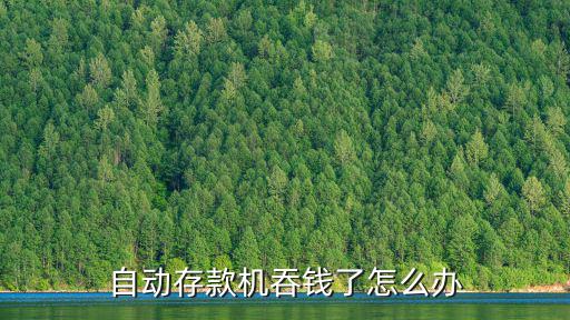 中行自動存款機吞錢怎么辦，中國銀行自動存款機吞錢怎么辦