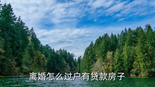 離婚房子有房貸怎么過(guò)戶，離婚怎么過(guò)戶有貸款房子