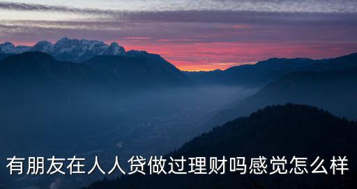 有朋友在人人貸做過(guò)理財(cái)嗎感覺怎么樣