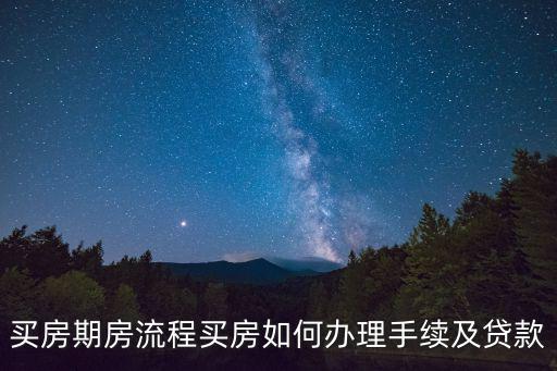 買房期房流程買房如何辦理手續(xù)及貸款