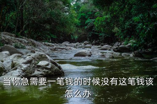 需要一筆錢怎么辦，當(dāng)你急需要一筆錢的時候沒有這筆錢該怎么辦