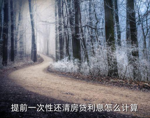 房貸一次性還清怎么計(jì)算，貸款還了幾年后想一次性付清如何計(jì)算利息