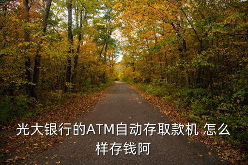 光大銀行怎么存錢，光大銀行的ATM自動存取款機 怎么樣存錢阿