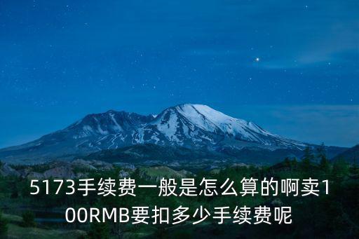 5173手續(xù)費(fèi)一般是怎么算的啊賣100RMB要扣多少手續(xù)費(fèi)呢