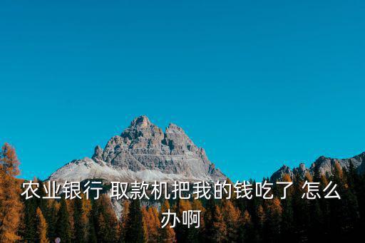農(nóng)業(yè)銀行 取款機把我的錢吃了 怎么辦啊