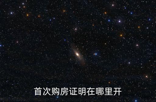 首次購(gòu)房證明在哪里開(kāi)