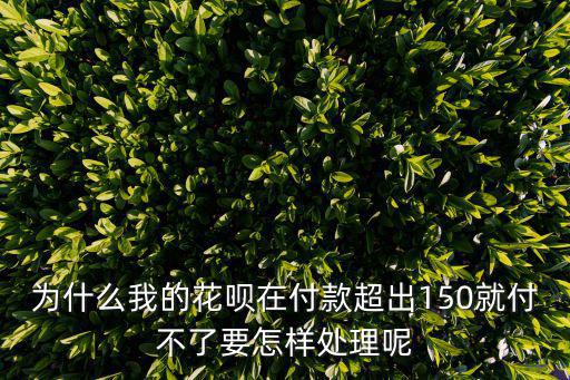 為什么我的花唄在付款超出150就付不了要怎樣處理呢
