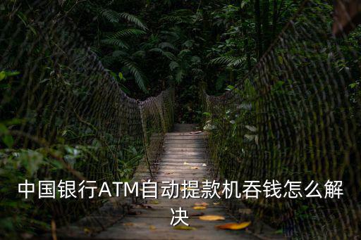 中國(guó)銀行ATM自動(dòng)提款機(jī)吞錢(qián)怎么解決