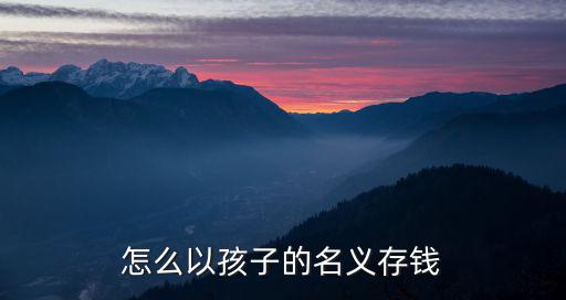 怎么給孩子存款，小孩生日時(shí)怎么給小孩存錢(qián)紀(jì)念