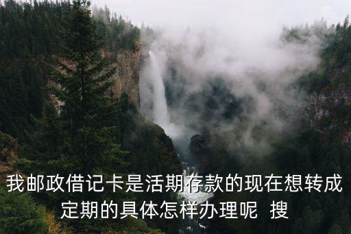 郵政能存定期怎么辦，我有郵政卡想把里面的錢存定期如何操作方法