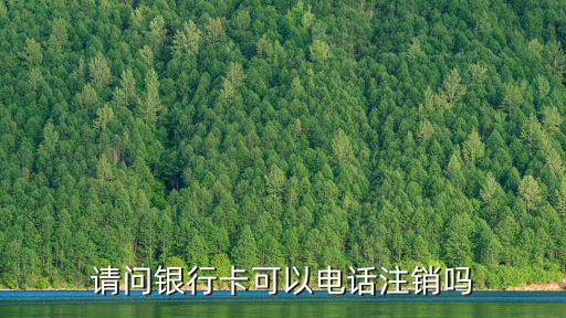 請(qǐng)問銀行卡可以電話注銷嗎