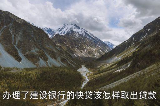 辦理了建設(shè)銀行的快貸該怎樣取出貸款