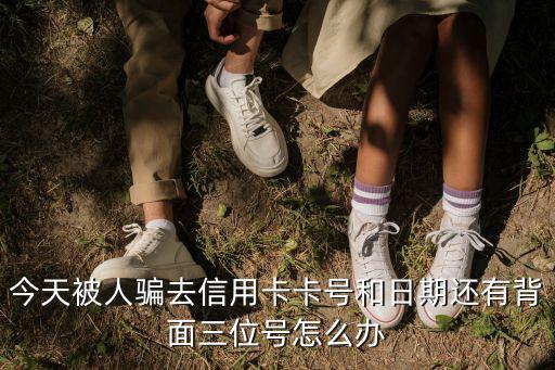 今天被人騙去信用卡卡號(hào)和日期還有背面三位號(hào)怎么辦