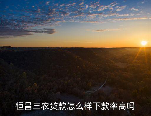 恒昌怎么貸款，恒昌三農(nóng)貸款怎么樣下款率高嗎