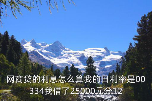 網商貸的利息怎么算我的日利率是00334我借了25000元分12