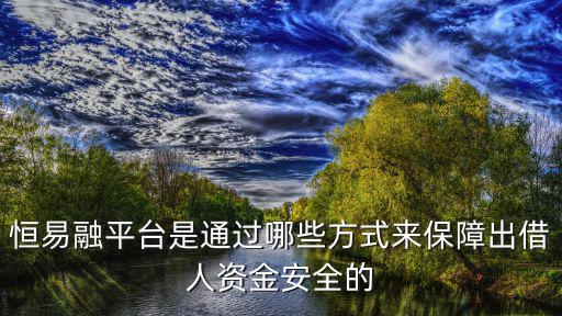 恒易融平臺是通過哪些方式來保障出借人資金安全的