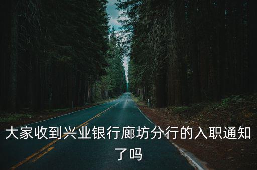 大家收到興業(yè)銀行廊坊分行的入職通知了嗎