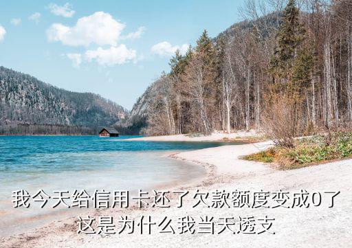 我今天給信用卡還了欠款額度變成0了這是為什么我當天透支