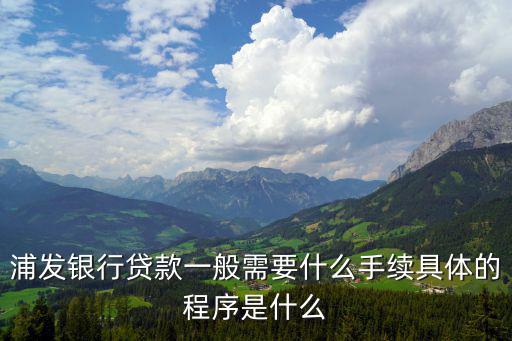 浦發(fā)銀行貸款一般需要什么手續(xù)具體的程序是什么
