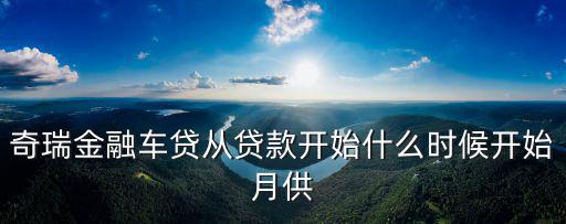 奇瑞金融車貸從貸款開始什么時(shí)候開始月供