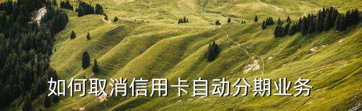 浦發(fā)自動(dòng)分期怎么關(guān)，浦發(fā)信用卡開通了賬單分期是不是每一期的賬單都會(huì)自動(dòng)分期我