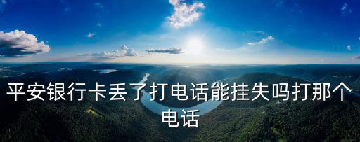 平安銀行卡丟了打電話能掛失嗎打那個電話